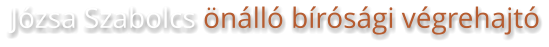 Józsa Szabolcs önálló bírósági végrehajtó